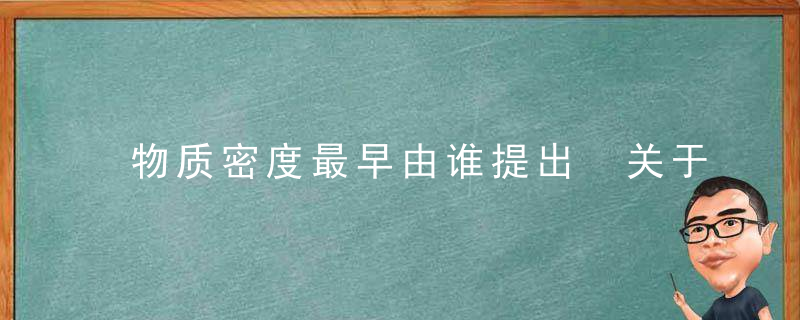 物质密度最早由谁提出 关于物质密度提出者的介绍